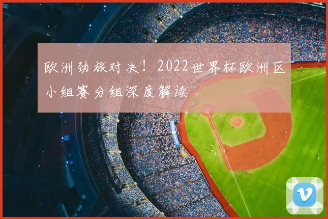 欧洲劲旅对决！2022世界杯欧洲区小组赛分组深度解读