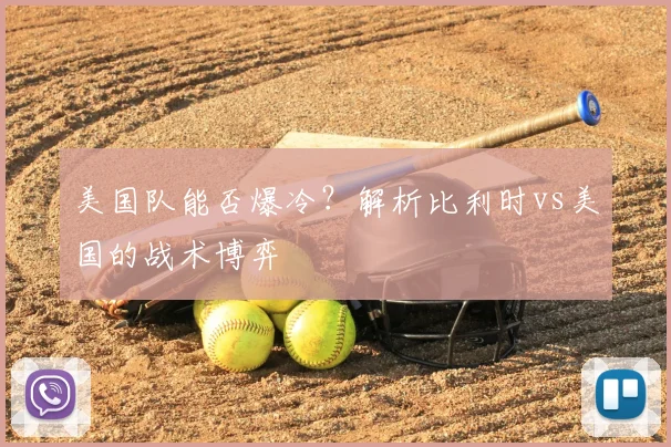 美国队能否爆冷？解析比利时vs美国的战术博弈