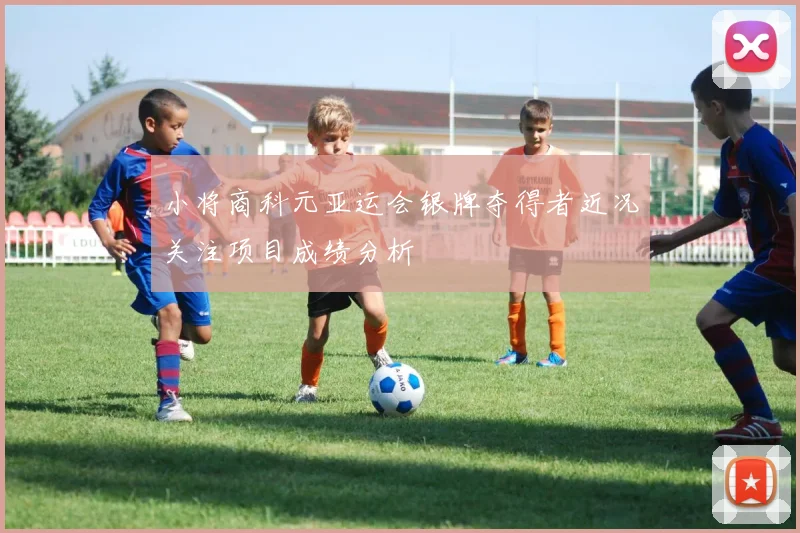 小将商科元亚运会银牌夺得者近况关注项目成绩分析