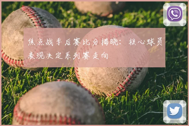 焦点战季后赛比分揭晓：核心球员表现决定系列赛走向