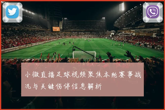 小微直播足球视频聚焦本轮赛事战况与关键伤停信息解析