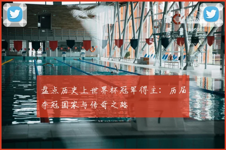 盘点历史上世界杯冠军得主：历届夺冠国家与传奇之路