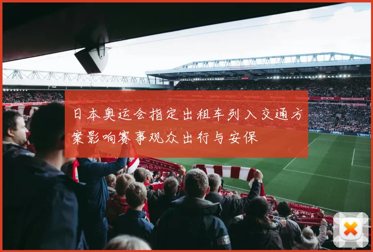 日本奥运会指定出租车列入交通方案影响赛事观众出行与安保