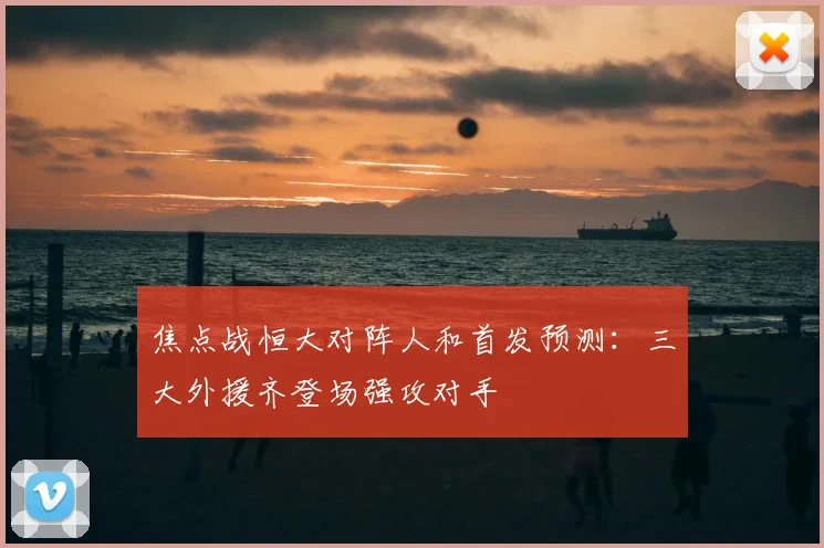 焦点战恒大对阵人和首发预测：三大外援齐登场强攻对手